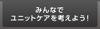 みんなでユニットケアを考えよう！