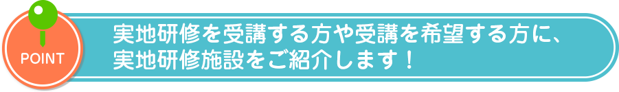 実地研修を受講する方や受講を希望する方に、実地研修施設をご紹介します！