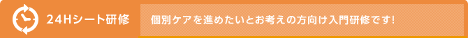 24Ｈシート研修 個別ケアを進めたいとお考えの方向け入門研修です！