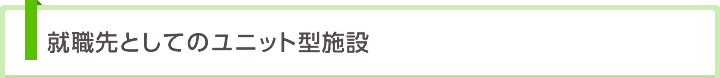 就職先としてのユニット型施設